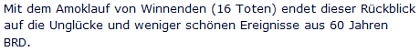 Mit dem Amoklauf von Winnenden (16 Toten) endet dieser Rückblick auf die Unglücke und weniger schönen Ereignisse aus 60 Jahren BRD.