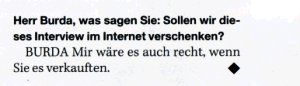 Herr Burda, was sagen Sie: Sollen wir dieses Interview im Internet verschenken? BURDA: Mir wäre es auch recht, wenn Sie es verkauften.
